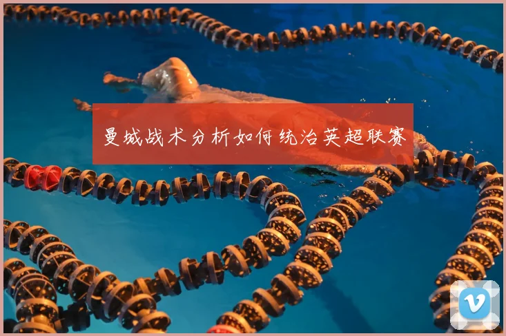 曼城战术分析如何统治英超联赛